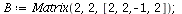 `assign`(B, Matrix(2, 2, [2, 2, -1, 2])); 1