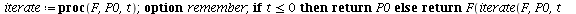 `assign`(iterate, proc (F, P0, t) option remember; if `<=`(t, 0) then return P0 else return F(iterate(F, P0, `+`(t, `-`(1)))) end if end proc); -1