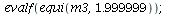 evalf(equi(m3, 1.999999)); 1