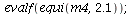 evalf(equi(m4, 2.1)); 1