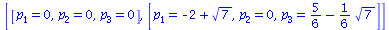 [[p[1] = 0, p[2] = 0, p[3] = 0], [p[1] = `+`(`-`(2), `*`(`^`(7, `/`(1, 2)))), p[2] = 0, p[3] = `+`(`/`(5, 6), `-`(`*`(`/`(1, 6), `*`(`^`(7, `/`(1, 2))))))]]