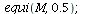 equi(M, .5); 1