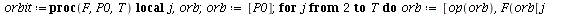 `assign`(orbit, proc (F, P0, T) local j, orb; `assign`(orb, [P0]); for j from 2 to T do `assign`(orb, [op(orb), F(orb[`+`(j, `-`(1))])]) end do; return orb end proc); -1