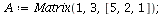 `assign`(A, Matrix(1, 3, [5, 2, 1])); 1